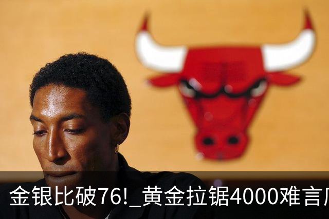 金银比破76! 黄金拉锯4000难言底，白银库存与资金双重承压