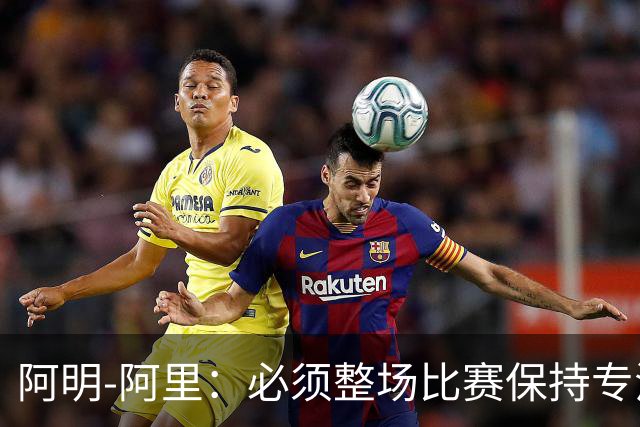 阿明-阿里：必须整场比赛保持专注，4-0领先也不知会发生什么