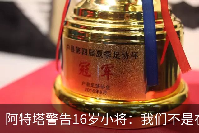 阿特塔警告16岁小将：我们不是在迪士尼乐园
