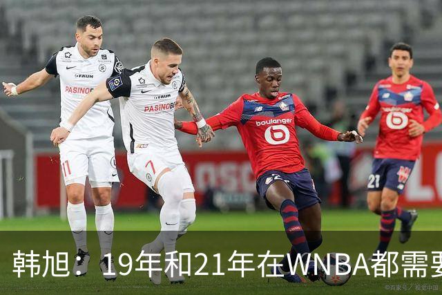 韩旭：19年和21年在WNBA都需要翻译 今年在WNBL才逐渐脱离翻译