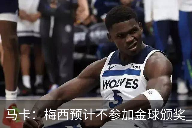 马卡：梅西预计不参加金球颁奖 凯恩身边人对球员获奖充满信心