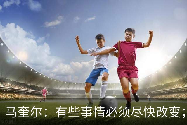 马奎尔：有些事情必须尽快改变；我们完全支持卡里克