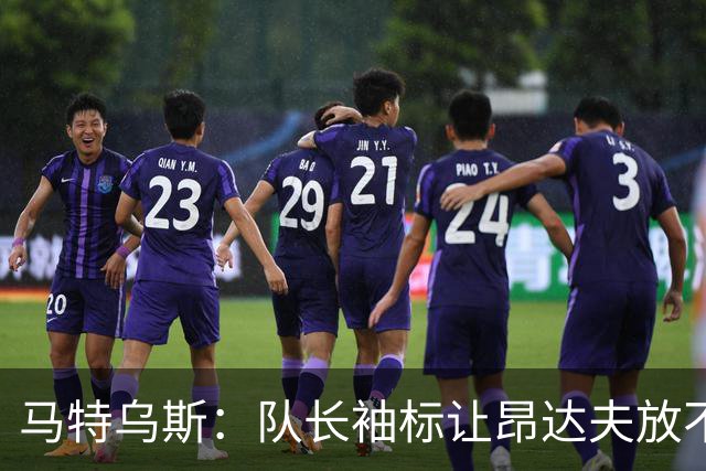 马特乌斯：队长袖标让昂达夫放不开，间接导致他状态下滑