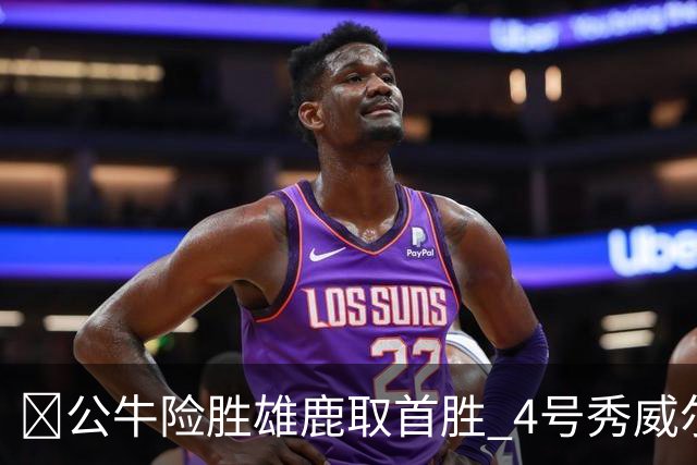 🏀公牛险胜雄鹿取首胜 4号秀威尔逊21+6 希罗34分 哈克斯19+11
