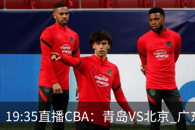 19:35直播CBA：青岛VS北京 广东VS江苏等5场