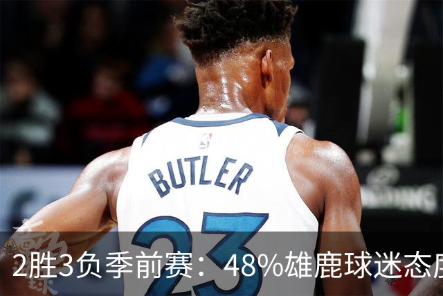 2胜3负季前赛：48%雄鹿球迷态度没变，38%更悲观