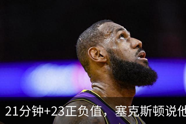 21分钟+23正负值，塞克斯顿说他一上场就带来活力
