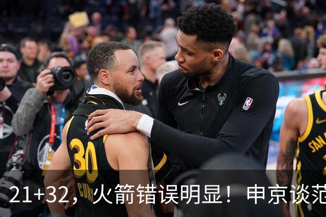 21+32，火箭错误明显！申京谈范弗利特讲出一事实，杜兰特也认清现实