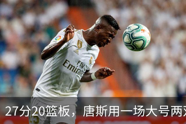 27分20篮板，唐斯用一场大号两双给自己加了续约筹码