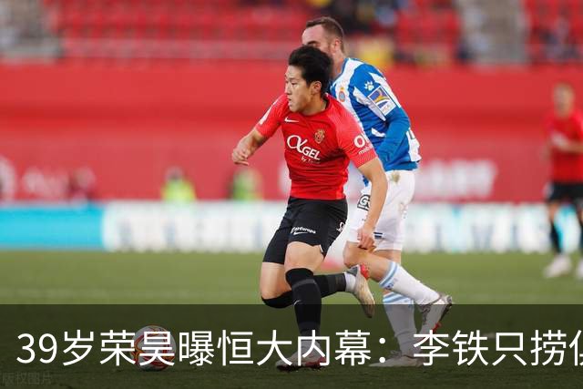 39岁荣昊曝恒大内幕：李铁只捞俱乐部钱，里皮三次请我吃饭