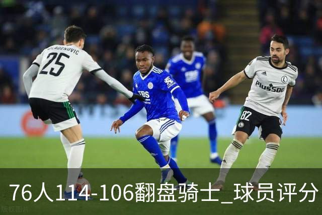 76人114-106翻盘骑士 球员评分：4人满分、3人达标、2人拉胯