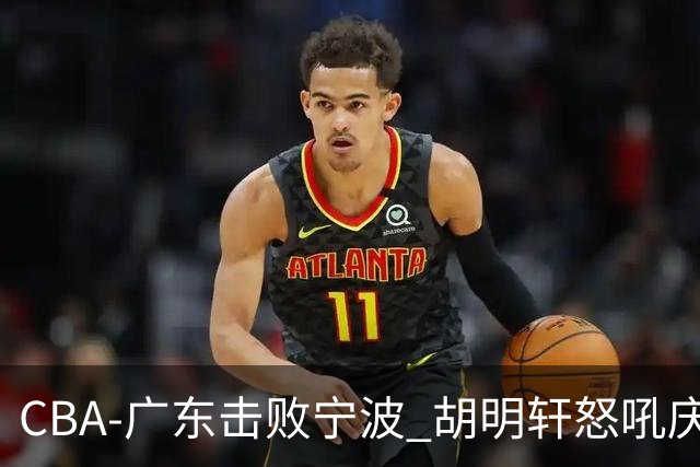 CBA-广东击败宁波 胡明轩怒吼庆祝胜利
