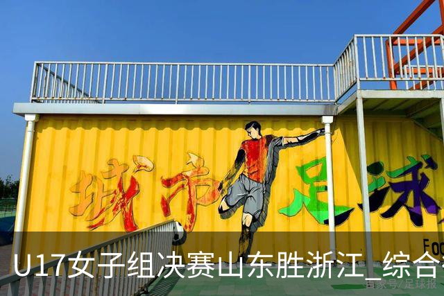 U17女子组决赛山东胜浙江 综合得分却只排第2