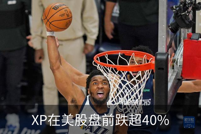 XP在美股盘前跌超40%