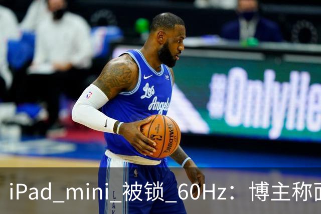 iPad mini 被锁 60Hz：博主称面板支持 120Hz，供应链却说没这回事